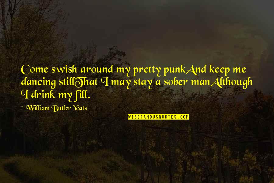 I May Not Be Pretty But Quotes By William Butler Yeats: Come swish around my pretty punkAnd keep me