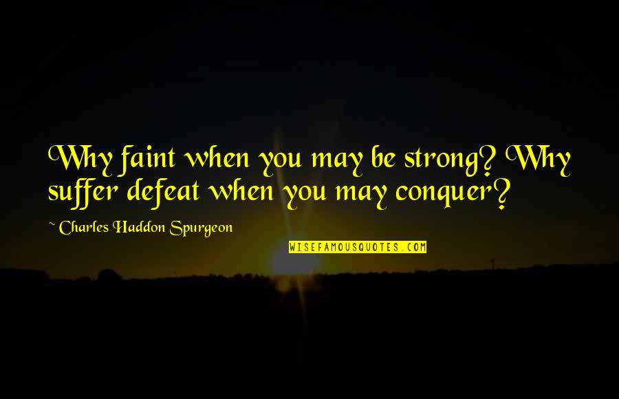 I May Not Be Strong Quotes By Charles Haddon Spurgeon: Why faint when you may be strong? Why