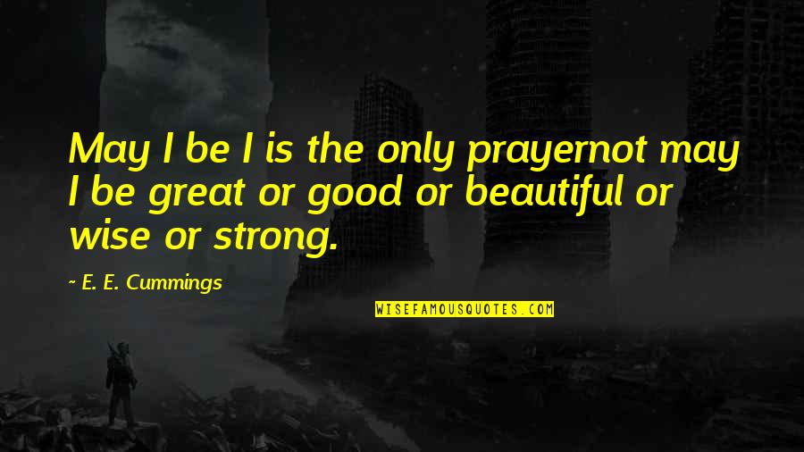 I May Not Be Strong Quotes By E. E. Cummings: May I be I is the only prayernot