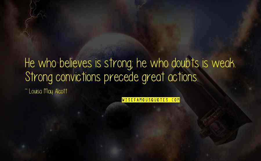 I May Not Be Strong Quotes By Louisa May Alcott: He who believes is strong; he who doubts