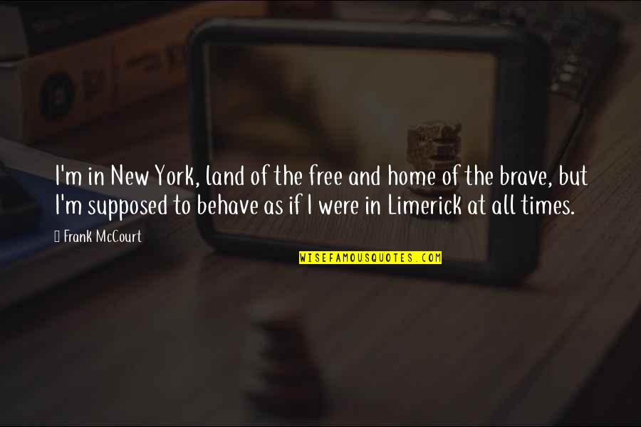 I May Not Be The Brightest Quotes By Frank McCourt: I'm in New York, land of the free