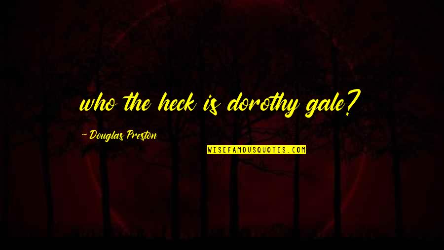 I May Not Be The Most Beautiful Girl Quotes By Douglas Preston: who the heck is dorothy gale?