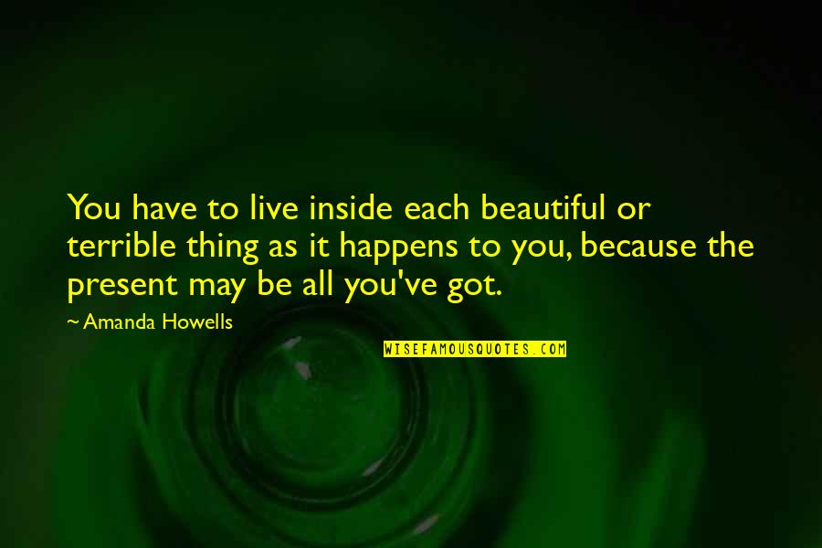 I May Not Be The Most Beautiful Quotes By Amanda Howells: You have to live inside each beautiful or