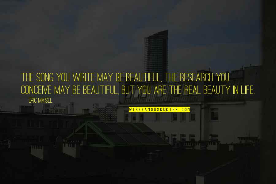 I May Not Be The Most Beautiful Quotes By Eric Maisel: The song you write may be beautiful, the