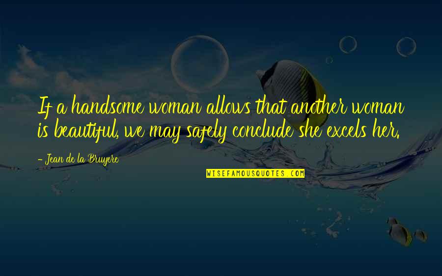 I May Not Be The Most Beautiful Quotes By Jean De La Bruyere: If a handsome woman allows that another woman