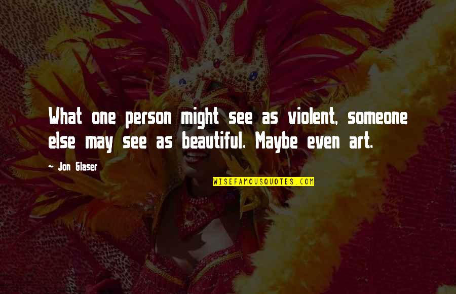 I May Not Be The Most Beautiful Quotes By Jon Glaser: What one person might see as violent, someone