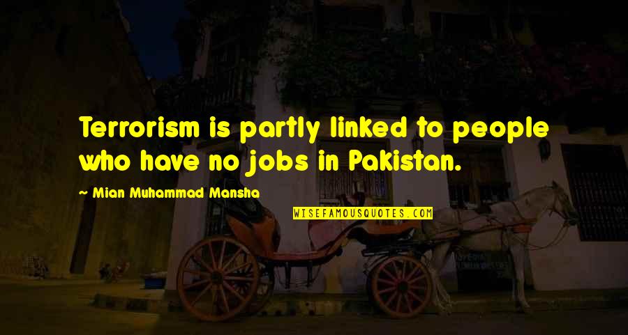 I May Not Be The Perfect Boyfriend Quotes By Mian Muhammad Mansha: Terrorism is partly linked to people who have I May Not Be The Perfect Boyfriend Quotes By Mian Muhammad Mansha: Terrorism is partly linked to people who have