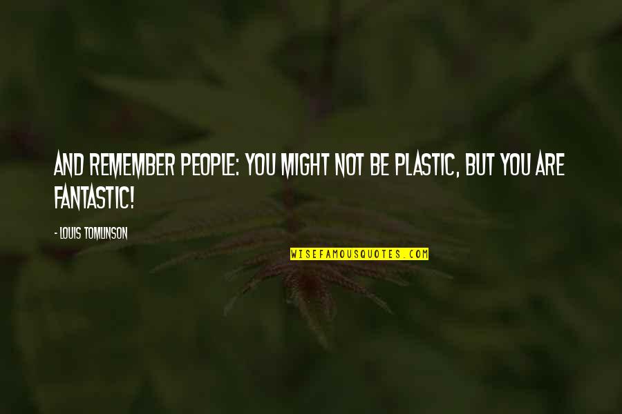 I May Not Be The Prettiest Girl Quotes By Louis Tomlinson: And remember people: you might not be plastic, I May Not Be The Prettiest Girl Quotes By Louis Tomlinson: And remember people: you might not be plastic,