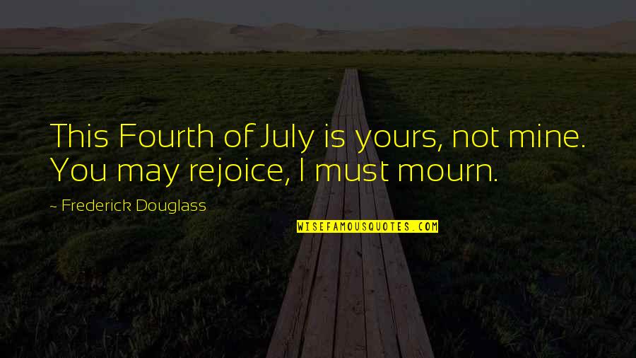 I May Not Be Yours Quotes By Frederick Douglass: This Fourth of July is yours, not mine.