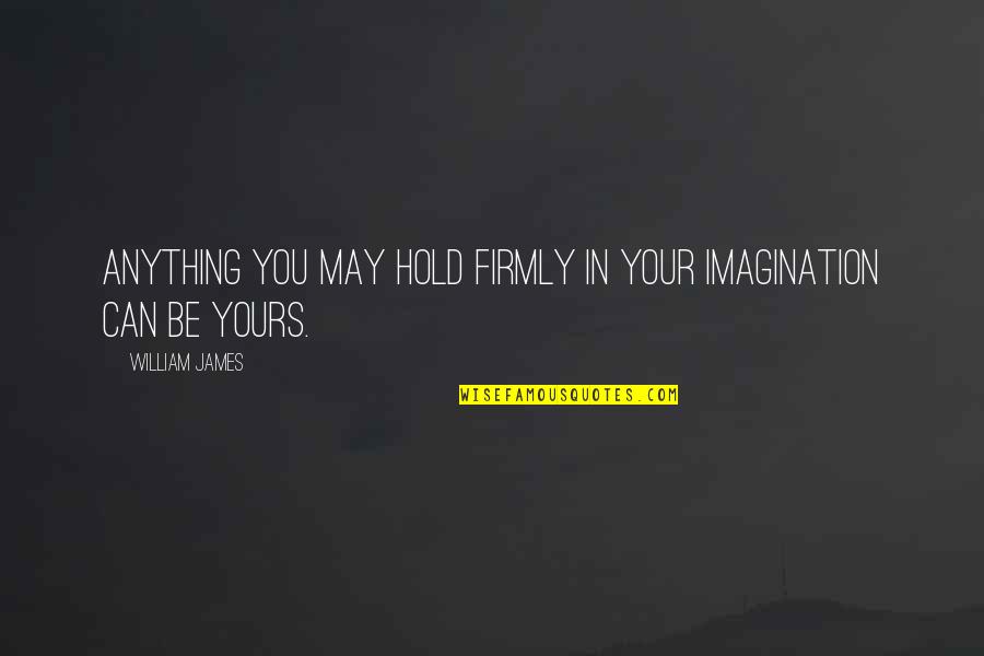 I May Not Be Yours Quotes By William James: Anything you may hold firmly in your imagination