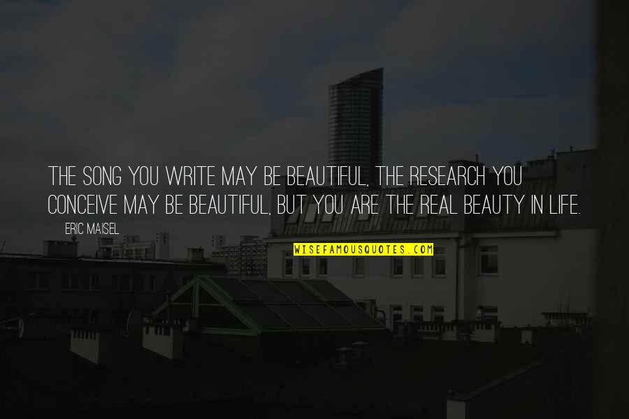 I May Not Beautiful Quotes By Eric Maisel: The song you write may be beautiful, the