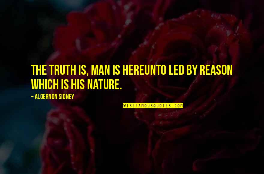 I May Not Handsome Quotes By Algernon Sidney: The truth is, man is hereunto led by