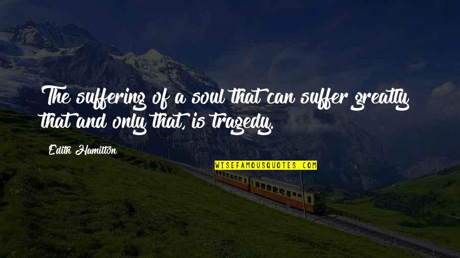 I May Not Have Been Your First Quote Quotes By Edith Hamilton: The suffering of a soul that can suffer