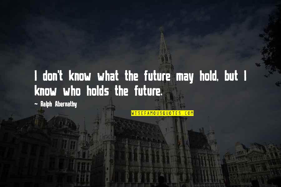 I May Not Know What The Future Holds Quotes By Ralph Abernathy: I don't know what the future may hold,