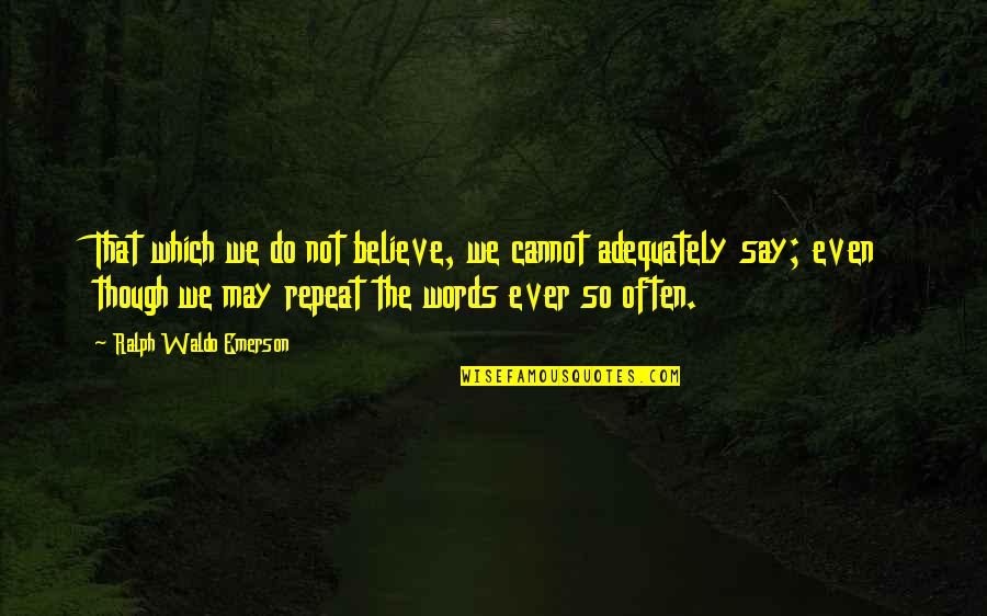 I May Not Say Much Quotes By Ralph Waldo Emerson: That which we do not believe, we cannot