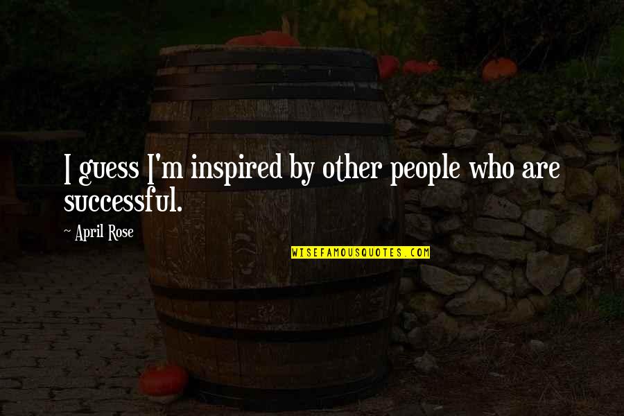 I May Seem Happy Quotes By April Rose: I guess I'm inspired by other people who