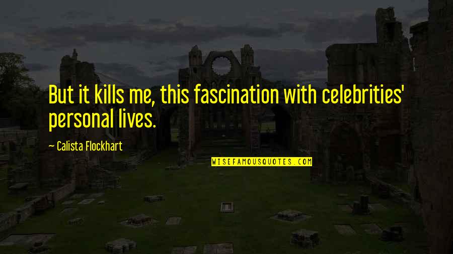 I May Seem Quiet Quotes By Calista Flockhart: But it kills me, this fascination with celebrities'