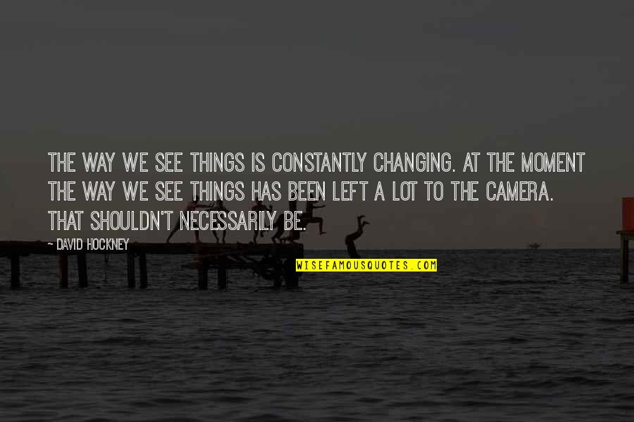 I May Seem Quiet Quotes By David Hockney: The way we see things is constantly changing. I May Seem Quiet Quotes By David Hockney: The way we see things is constantly changing.