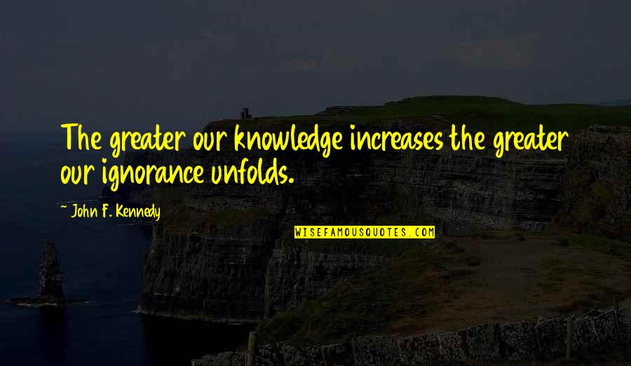 I May Seem Quiet Quotes By John F. Kennedy: The greater our knowledge increases the greater our