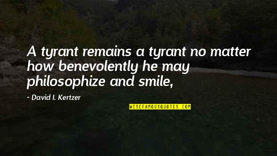 I May Smile Quotes By David I. Kertzer: A tyrant remains a tyrant no matter how