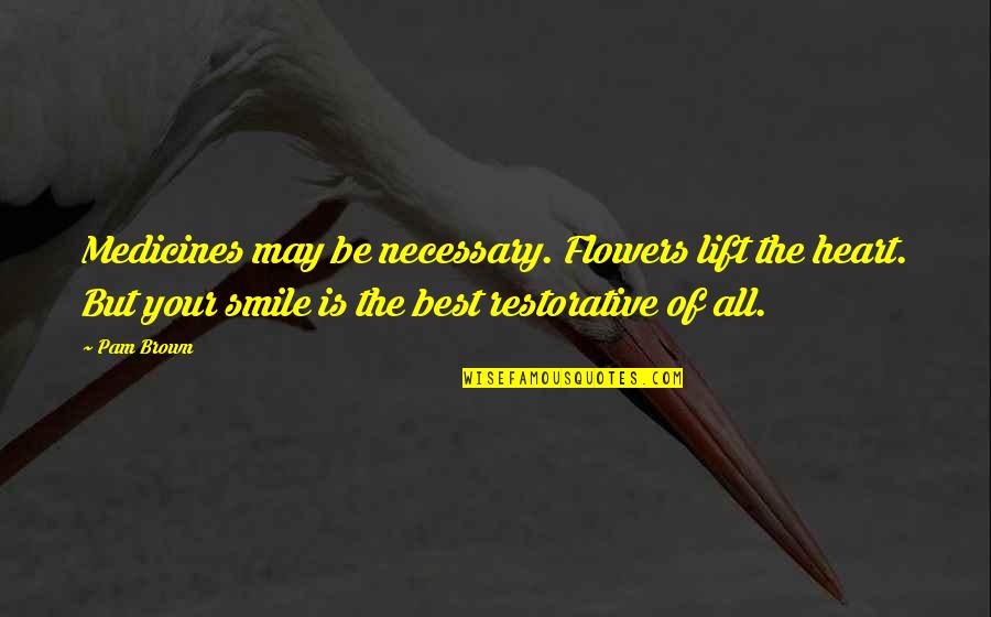 I May Smile Quotes By Pam Brown: Medicines may be necessary. Flowers lift the heart. I May Smile Quotes By Pam Brown: Medicines may be necessary. Flowers lift the heart.