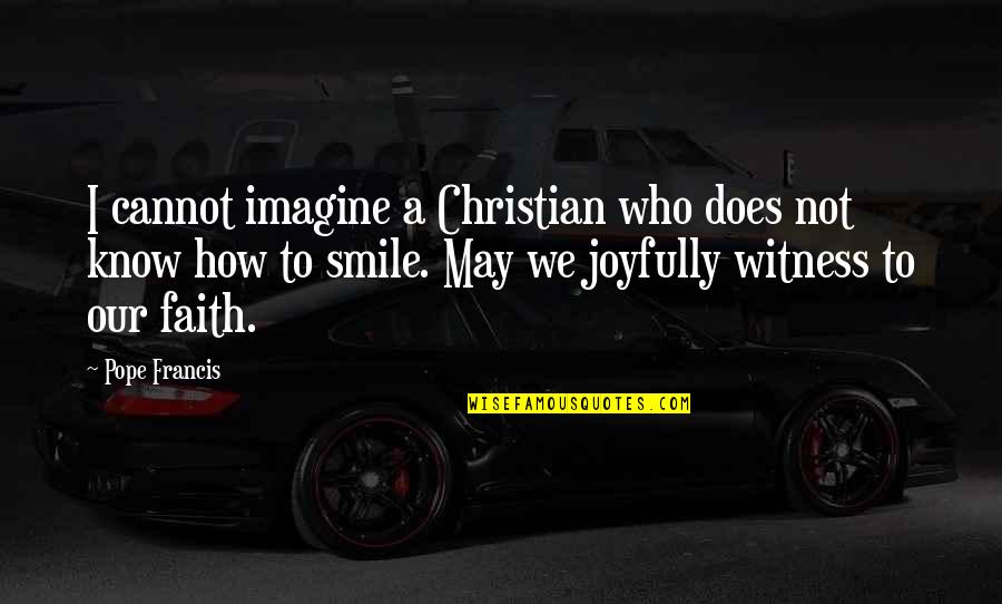 I May Smile Quotes By Pope Francis: I cannot imagine a Christian who does not