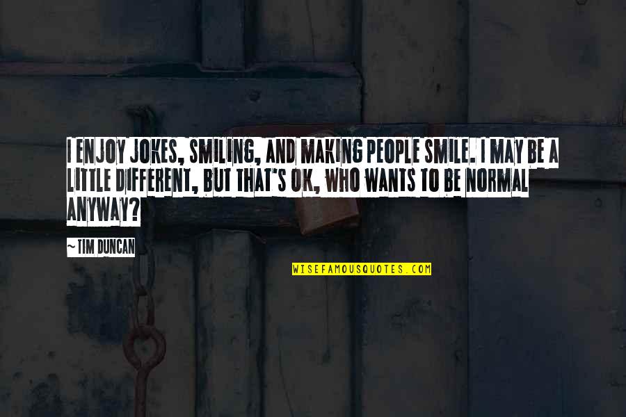 I May Smile Quotes By Tim Duncan: I enjoy jokes, smiling, and making people smile.