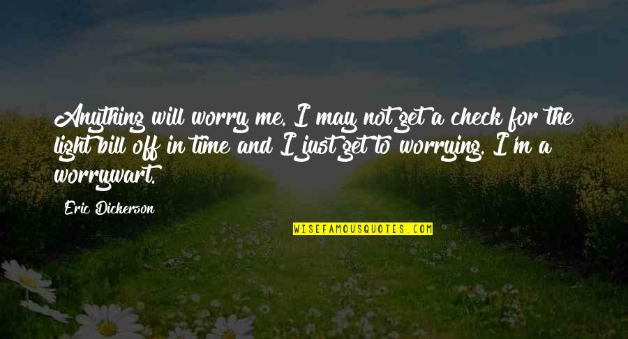 I May Worry Quotes By Eric Dickerson: Anything will worry me. I may not get I May Worry Quotes By Eric Dickerson: Anything will worry me. I may not get
