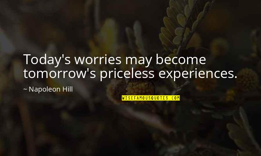 I May Worry Quotes By Napoleon Hill: Today's worries may become tomorrow's priceless experiences. I May Worry Quotes By Napoleon Hill: Today's worries may become tomorrow's priceless experiences.