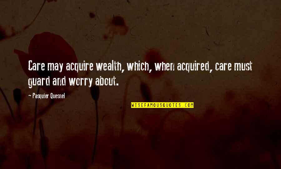 I May Worry Quotes By Pasquier Quesnel: Care may acquire wealth, which, when acquired, care