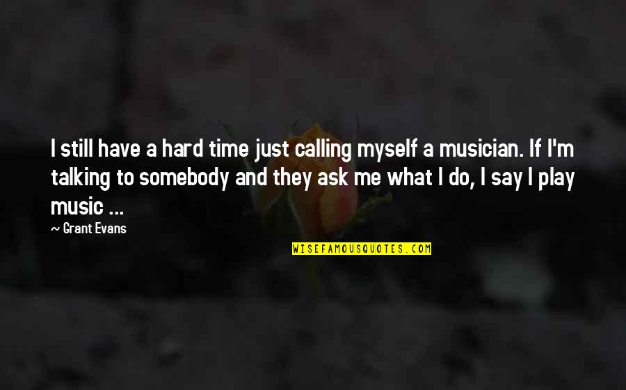 I Me And Myself Quotes By Grant Evans: I still have a hard time just calling