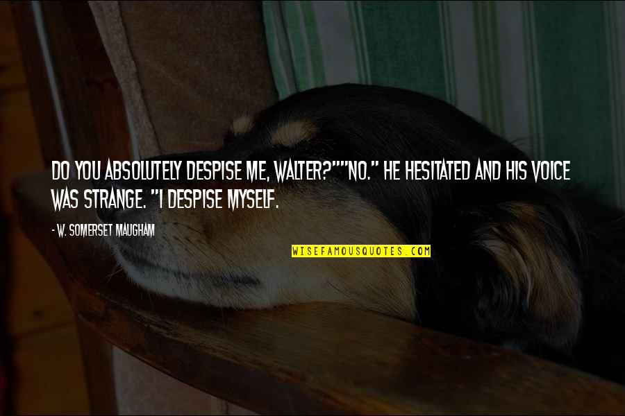 I Me And Myself Quotes By W. Somerset Maugham: Do you absolutely despise me, Walter?""No." He hesitated