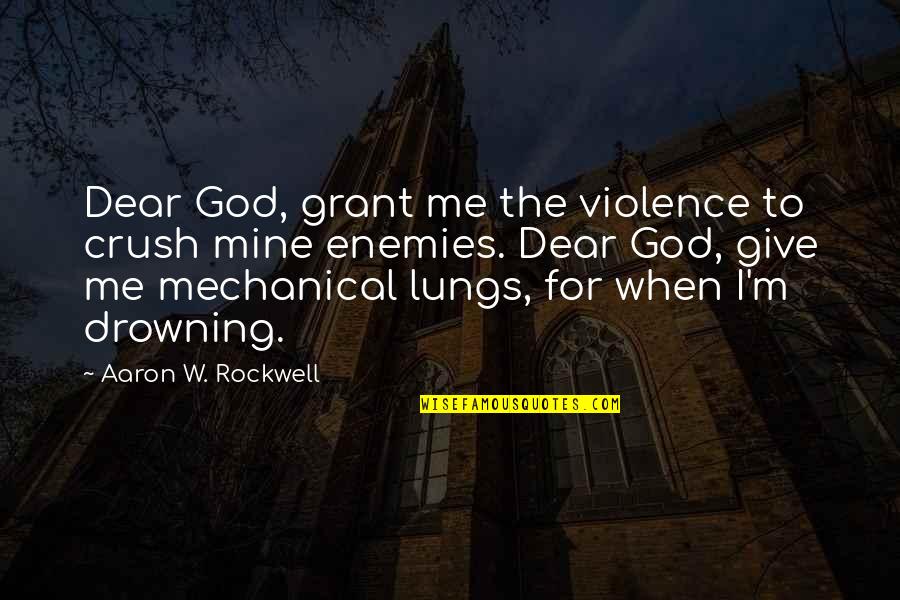 I Me Mine Quotes By Aaron W. Rockwell: Dear God, grant me the violence to crush I Me Mine Quotes By Aaron W. Rockwell: Dear God, grant me the violence to crush