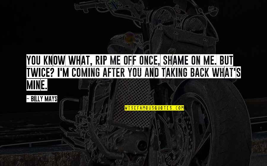 I Me Mine Quotes By Billy Mays: You know what, rip me off once, shame I Me Mine Quotes By Billy Mays: You know what, rip me off once, shame