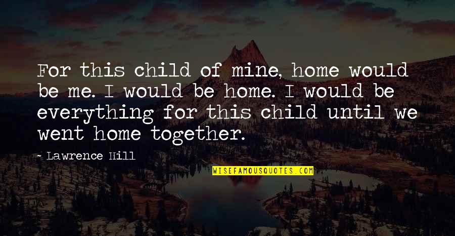 I Me Mine Quotes By Lawrence Hill: For this child of mine, home would be I Me Mine Quotes By Lawrence Hill: For this child of mine, home would be