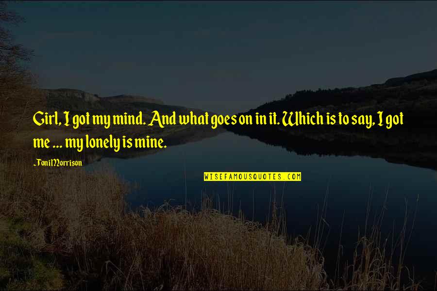 I Me Mine Quotes By Toni Morrison: Girl, I got my mind. And what goes I Me Mine Quotes By Toni Morrison: Girl, I got my mind. And what goes