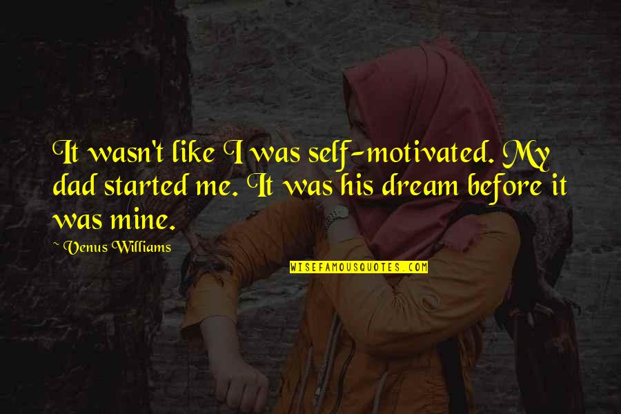 I Me Mine Quotes By Venus Williams: It wasn't like I was self-motivated. My dad I Me Mine Quotes By Venus Williams: It wasn't like I was self-motivated. My dad