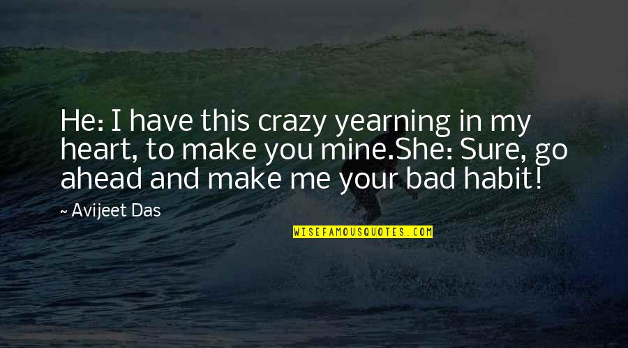 I Me My Mine Quotes By Avijeet Das: He: I have this crazy yearning in my