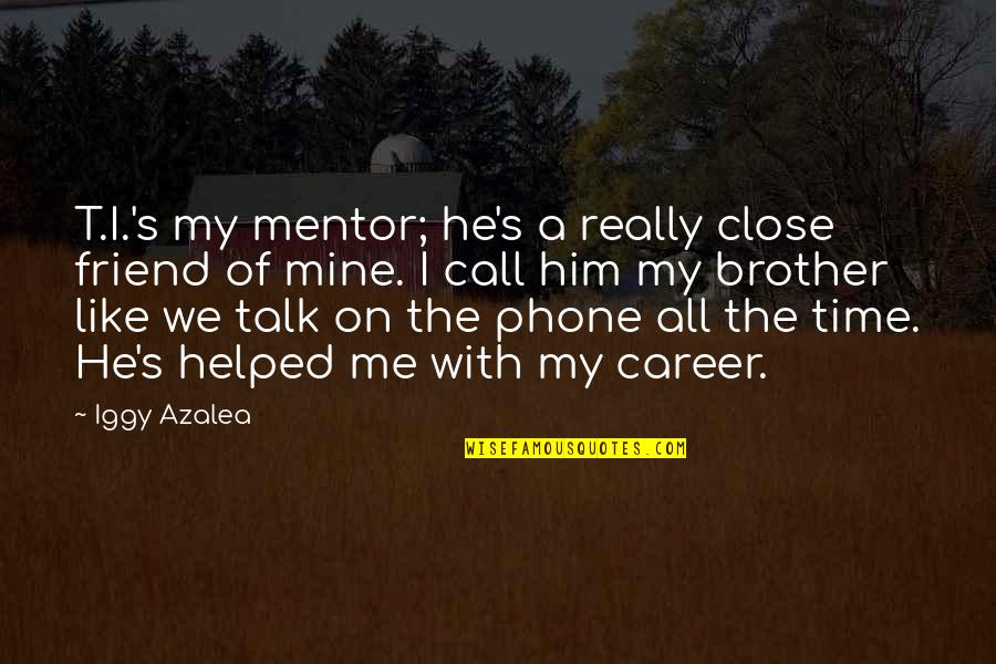 I Me My Mine Quotes By Iggy Azalea: T.I.'s my mentor; he's a really close friend