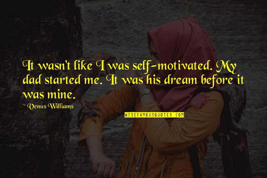 I Me My Mine Quotes By Venus Williams: It wasn't like I was self-motivated. My dad