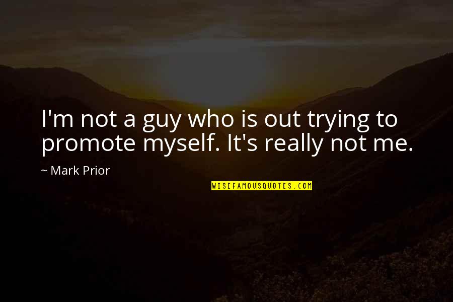 I Me Myself Quotes By Mark Prior: I'm not a guy who is out trying