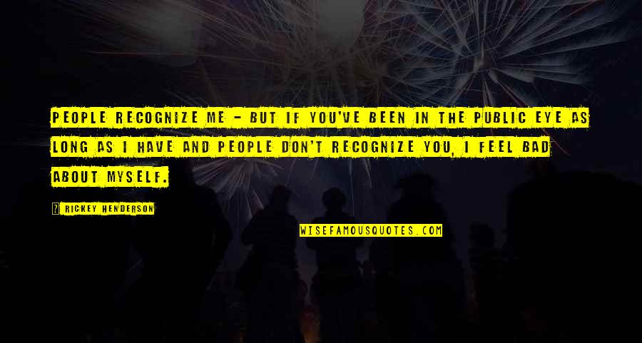 I Me Myself Quotes By Rickey Henderson: People recognize me - but if you've been