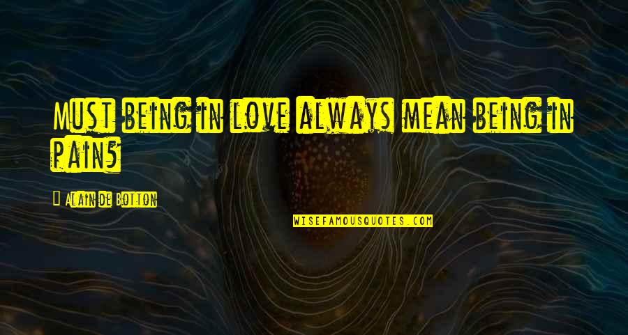I Mean But I Love You Quotes By Alain De Botton: Must being in love always mean being in I Mean But I Love You Quotes By Alain De Botton: Must being in love always mean being in