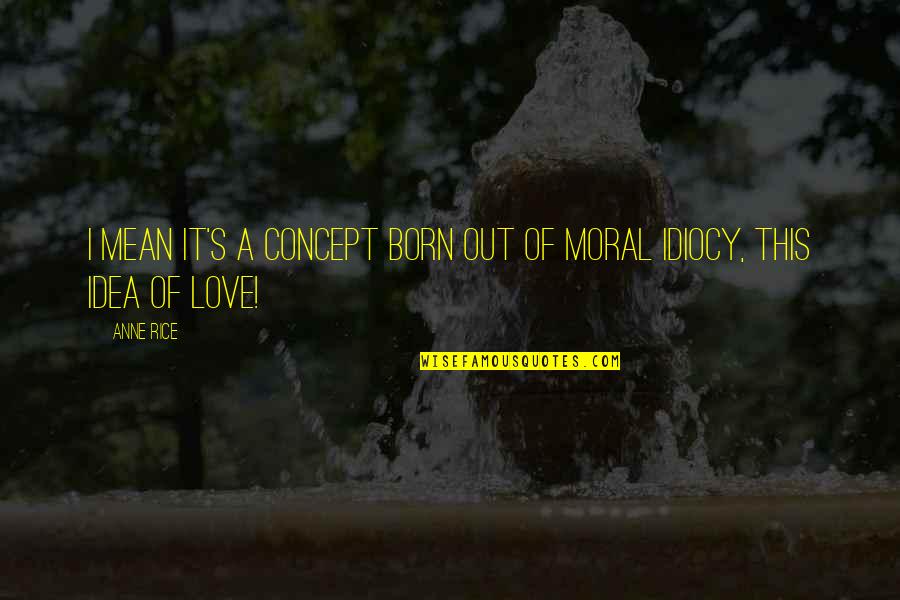I Mean It Love Quotes By Anne Rice: I mean it's a concept born out of