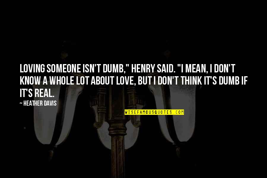 I Mean It Quotes By Heather Davis: Loving someone isn't dumb," Henry said. "I mean,