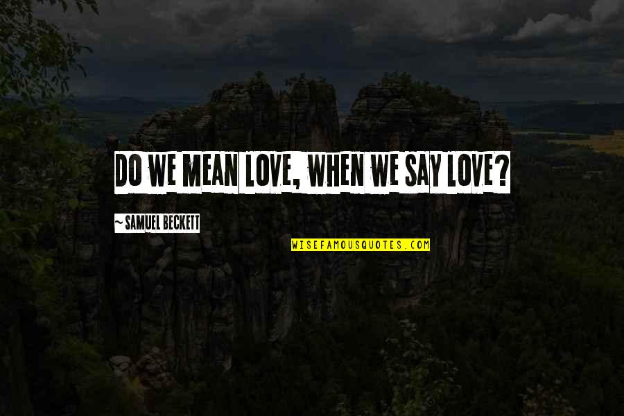 I Mean It When I Say I Love You Quotes By Samuel Beckett: Do we mean love, when we say love?