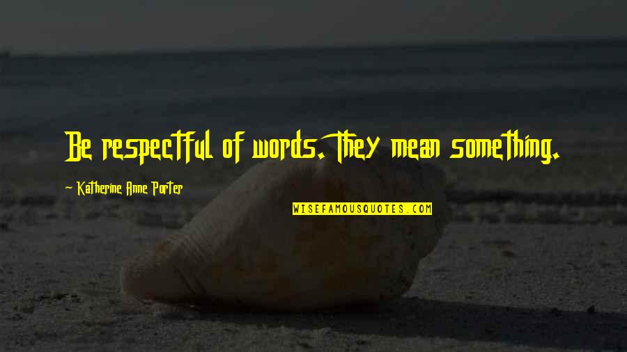 I Mean My Words Quotes By Katherine Anne Porter: Be respectful of words. They mean something.