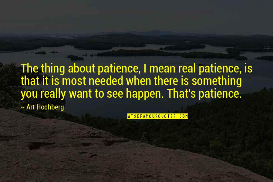 I Mean Really Quotes By Art Hochberg: The thing about patience, I mean real patience,