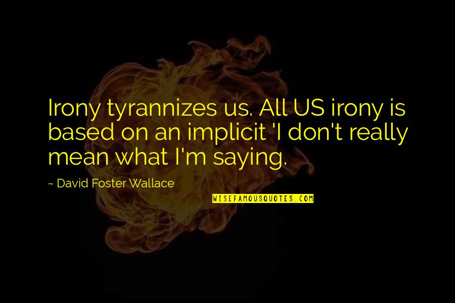 I Mean Really Quotes By David Foster Wallace: Irony tyrannizes us. All US irony is based