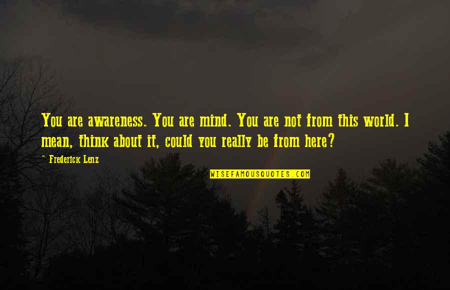 I Mean Really Quotes By Frederick Lenz: You are awareness. You are mind. You are